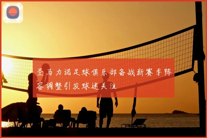 圣马力诺足球俱乐部备战新赛季阵容调整引发球迷关注