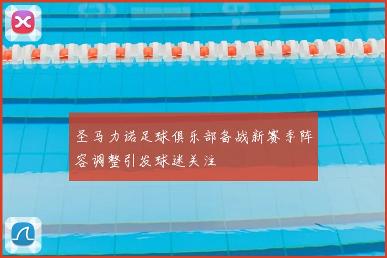 圣马力诺足球俱乐部备战新赛季阵容调整引发球迷关注