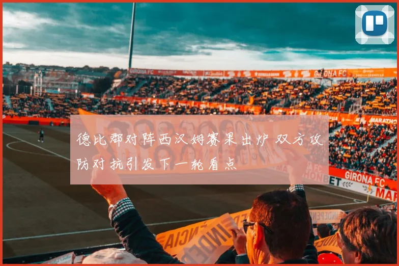 德比郡对阵西汉姆赛果出炉 双方攻防对抗引发下一轮看点