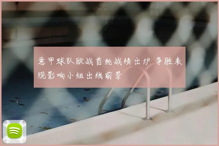 意甲球队欧战首轮战绩出炉 争胜表现影响小组出线前景