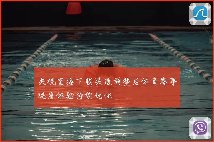 央视直播下载渠道调整后体育赛事观看体验持续优化