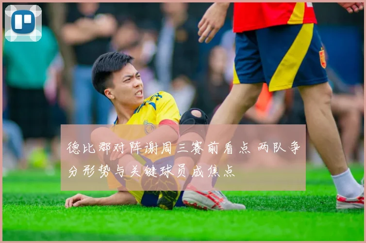 德比郡对阵谢周三赛前看点 两队争分形势与关键球员成焦点