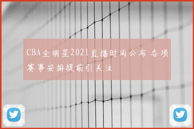 CBA全明星2021直播时间公布 各项赛事安排提前引关注