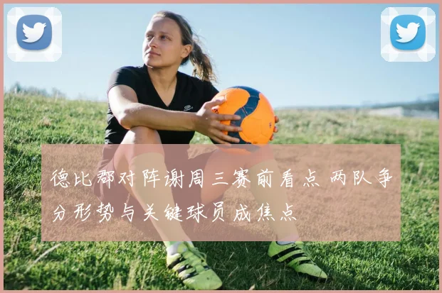 德比郡对阵谢周三赛前看点 两队争分形势与关键球员成焦点